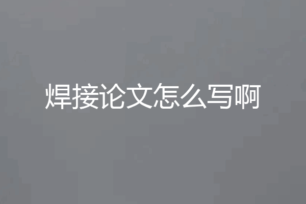 焊接论文怎么写啊