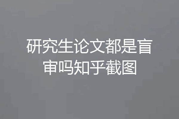 研究生论文都是盲审吗知乎截图
