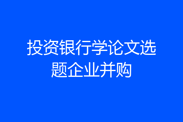 投资银行学论文选题企业并购