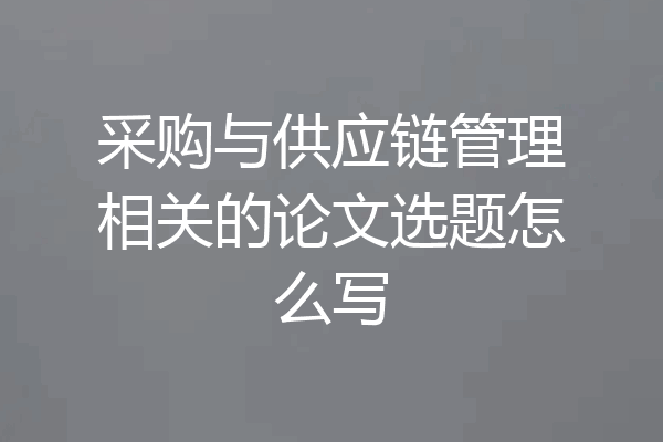 采购与供应链管理相关的论文选题怎么写