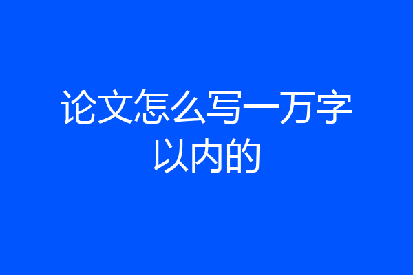 论文怎么写一万字以内的