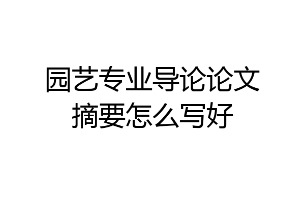 园艺专业导论论文摘要怎么写好