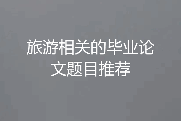 旅游相关的毕业论文题目推荐