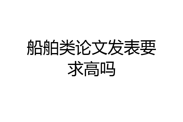 船舶类论文发表要求高吗