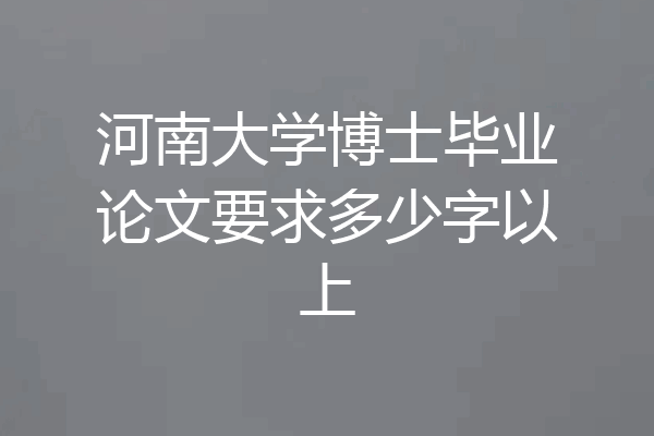 河南大学博士毕业论文要求多少字以上