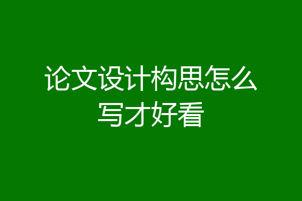 论文设计构思怎么写才好看