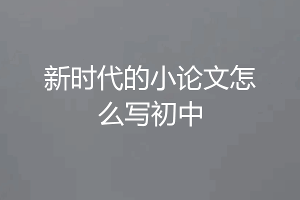 新时代的小论文怎么写初中