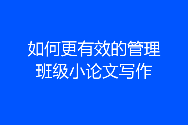 如何更有效的管理班级小论文写作