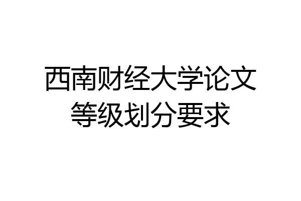 西南财经大学论文等级划分要求