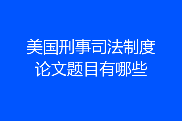 美国刑事司法制度论文题目有哪些