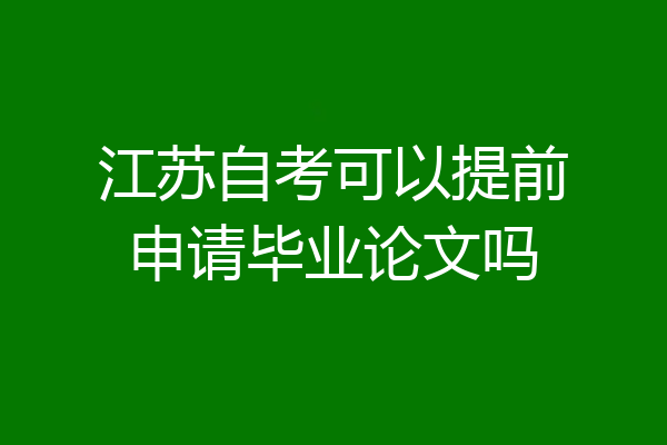 江苏自考可以提前申请毕业论文吗