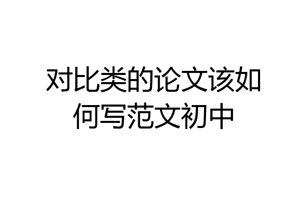 对比类的论文该如何写范文初中