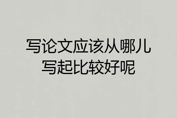 写论文应该从哪儿写起比较好呢