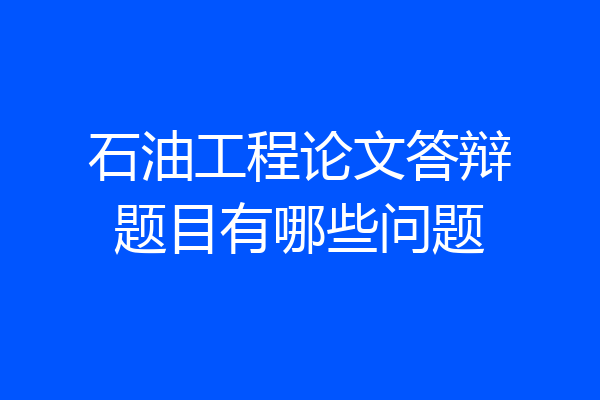 石油工程论文答辩题目有哪些问题