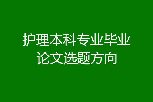 护理本科专业毕业论文选题方向