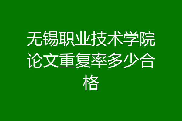 无锡职业技术学院论文重复率多少合格