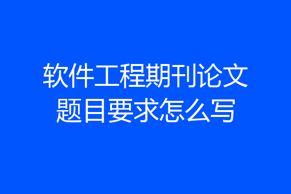软件工程期刊论文题目要求怎么写