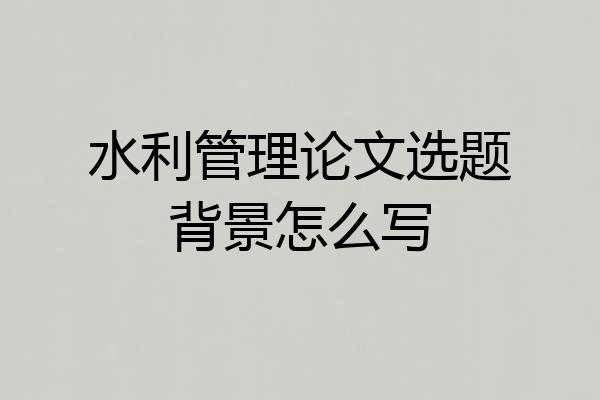 水利管理论文选题背景怎么写