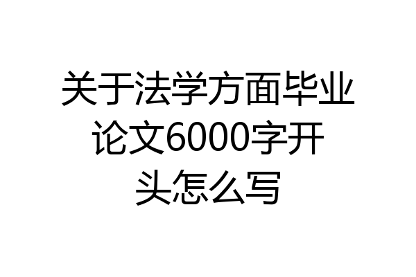 关于法学方面毕业论文6000字开头怎么写