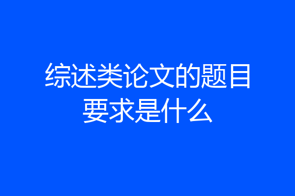 综述类论文的题目要求是什么