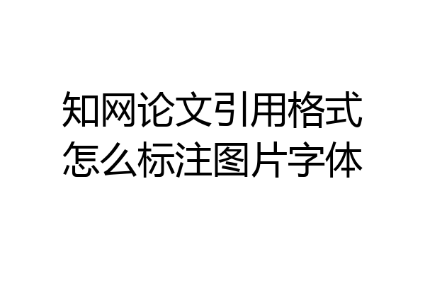 知网论文引用格式怎么标注图片字体