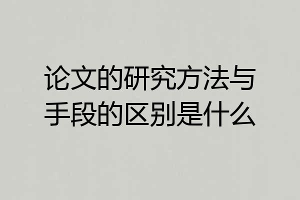 论文的研究方法与手段的区别是什么