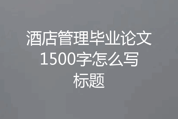 酒店管理毕业论文1500字怎么写标题