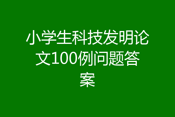 小学生科技发明论文100例问题答案