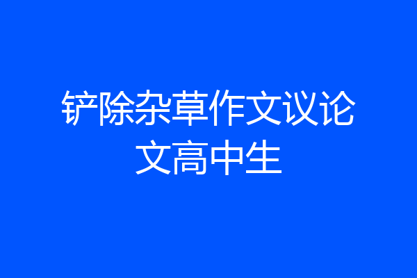 铲除杂草作文议论文高中生