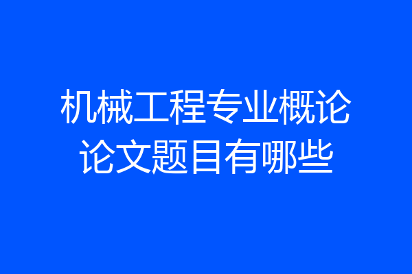 机械工程专业概论论文题目有哪些