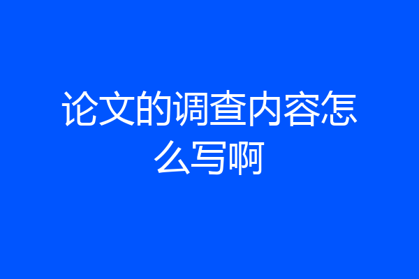 论文的调查内容怎么写啊