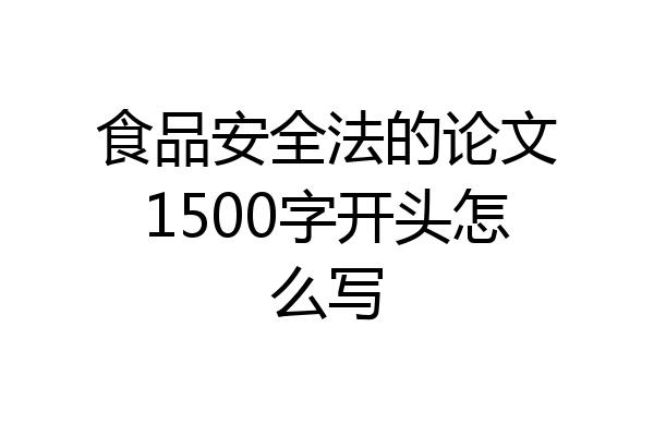 食品安全法的论文1500字开头怎么写