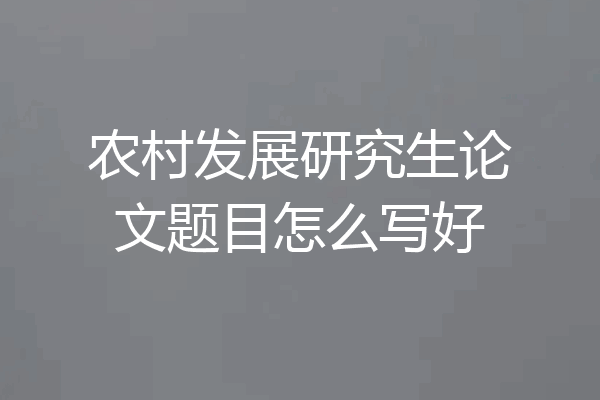 农村发展研究生论文题目怎么写好