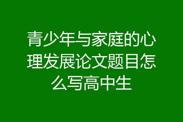 青少年与家庭的心理发展论文题目怎么写高中生