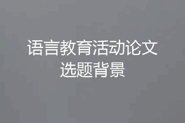 语言教育活动论文选题背景