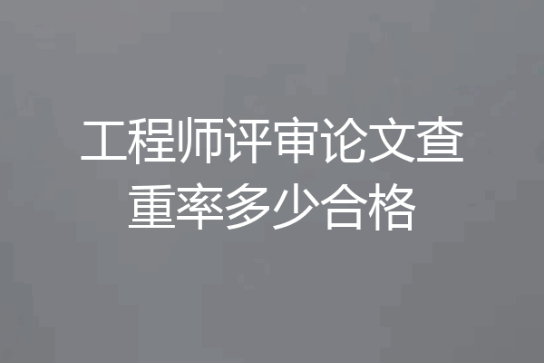 工程师评审论文查重率多少合格