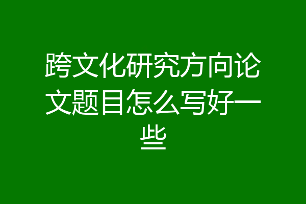 跨文化研究方向论文题目怎么写好一些