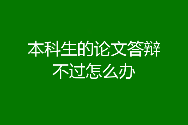 本科生的论文答辩不过怎么办