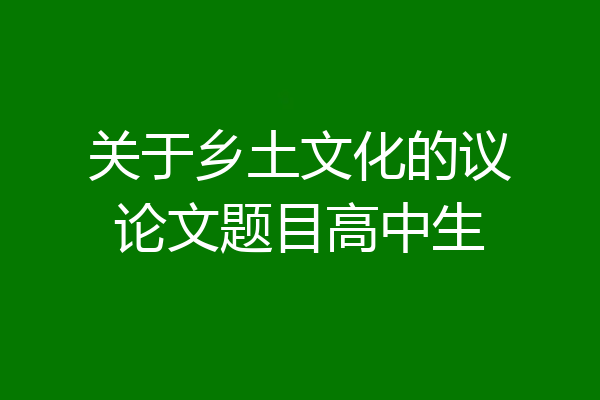 关于乡土文化的议论文题目高中生