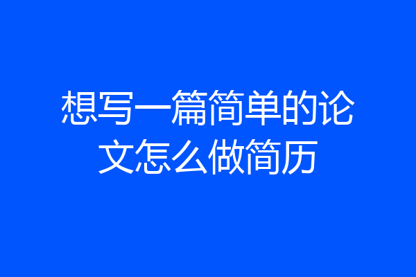 想写一篇简单的论文怎么做简历