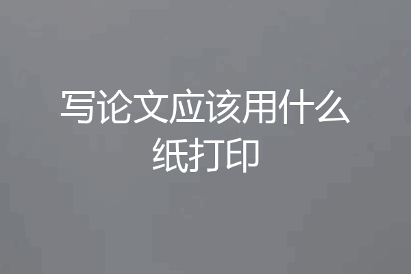 写论文应该用什么纸打印
