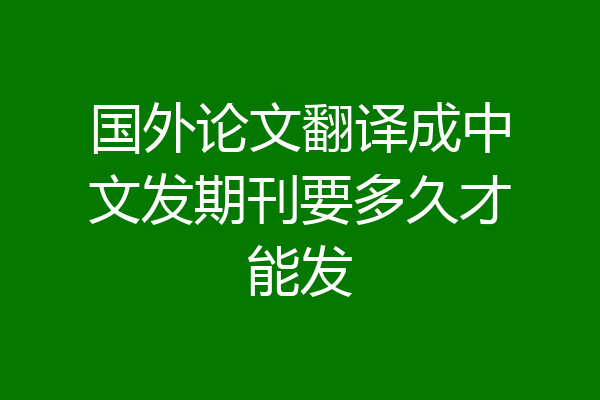 国外论文翻译成中文发期刊要多久才能发