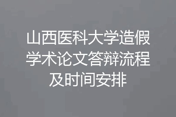 山西医科大学造假学术论文答辩流程及时间安排