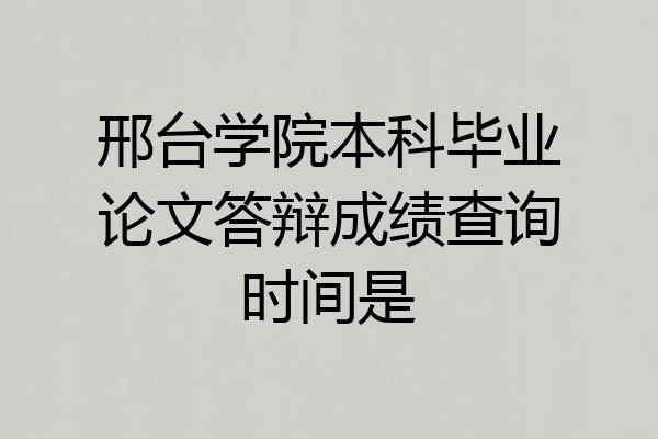 邢台学院本科毕业论文答辩成绩查询时间是