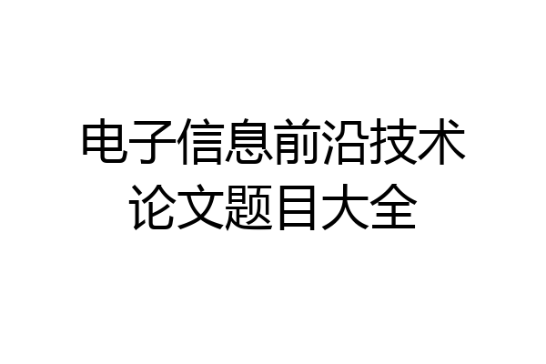 电子信息前沿技术论文题目大全