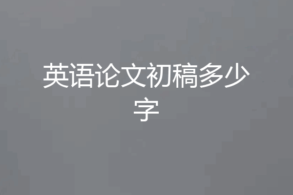 英语论文初稿多少字
