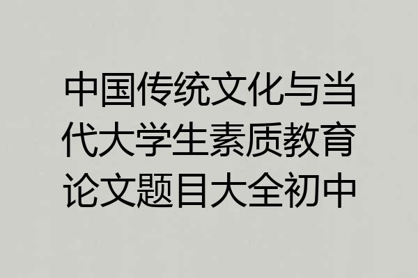 中国传统文化与当代大学生素质教育论文题目大全初中