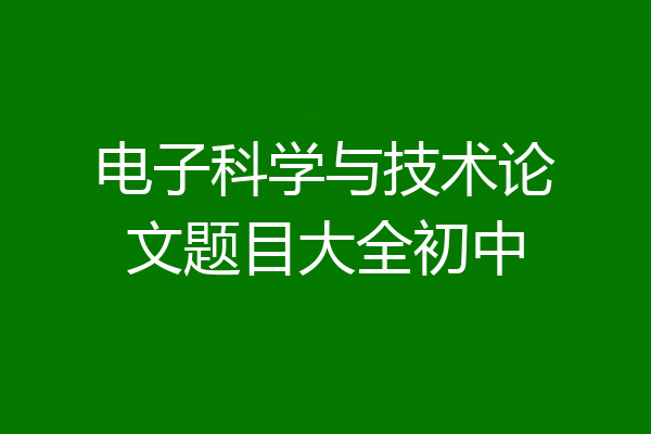 电子科学与技术论文题目大全初中