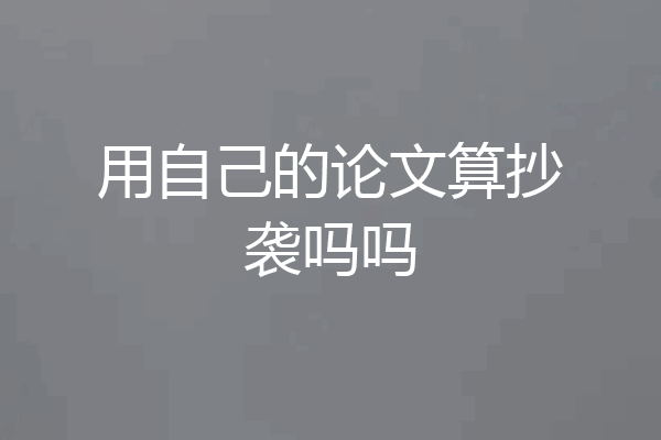 用自己的论文算抄袭吗吗
