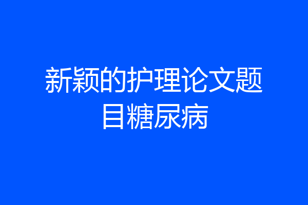 新颖的护理论文题目糖尿病